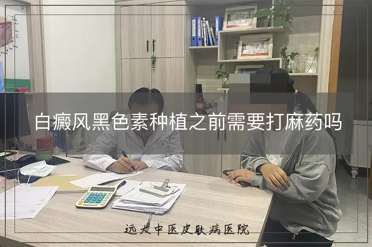 白癜风黑色素种植之前需要打麻药吗
