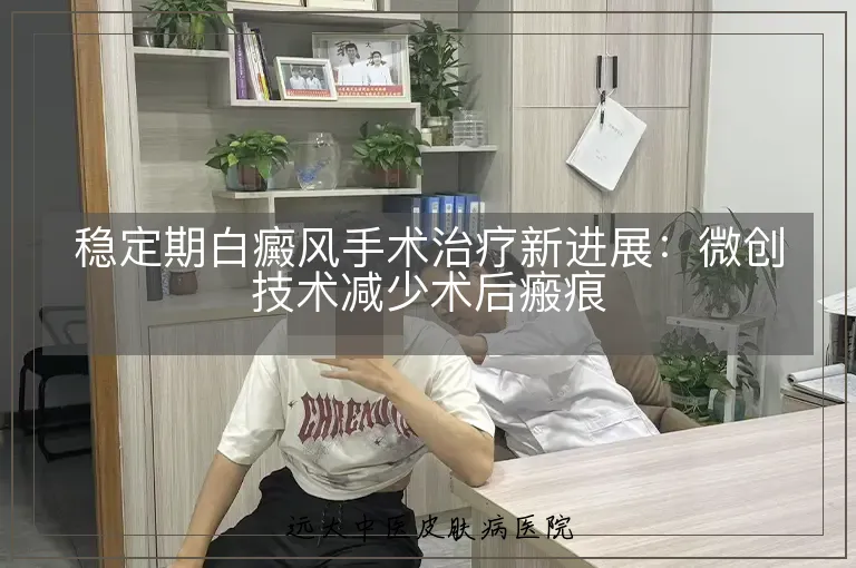 稳定期白癜风手术治疗新进展:微创技术减少术后瘢痕
