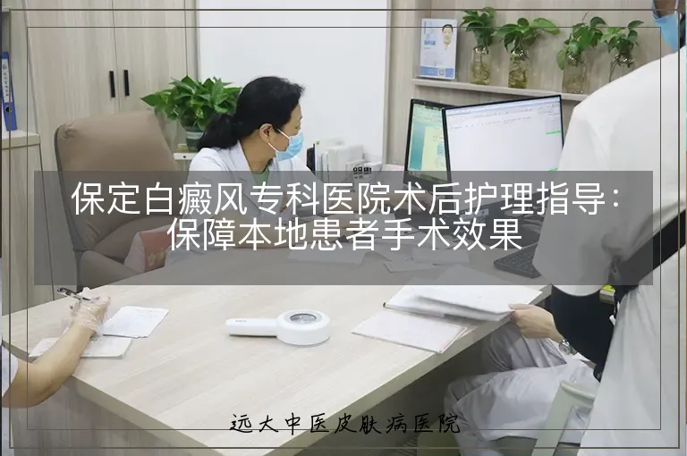保定白癜风专科医院术后护理指导：保障本地患者手术效果