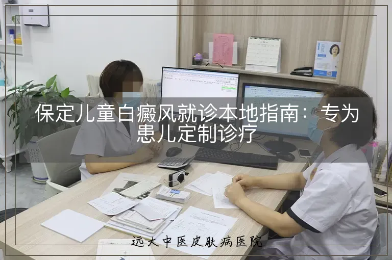 保定儿童白癜风就诊本地指南:专为患儿定制诊疗