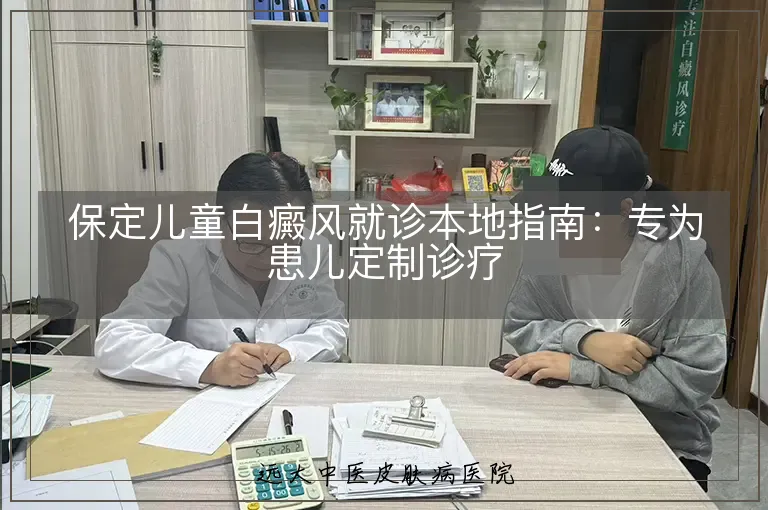 保定儿童白癜风就诊本地指南：专为患儿定制诊疗